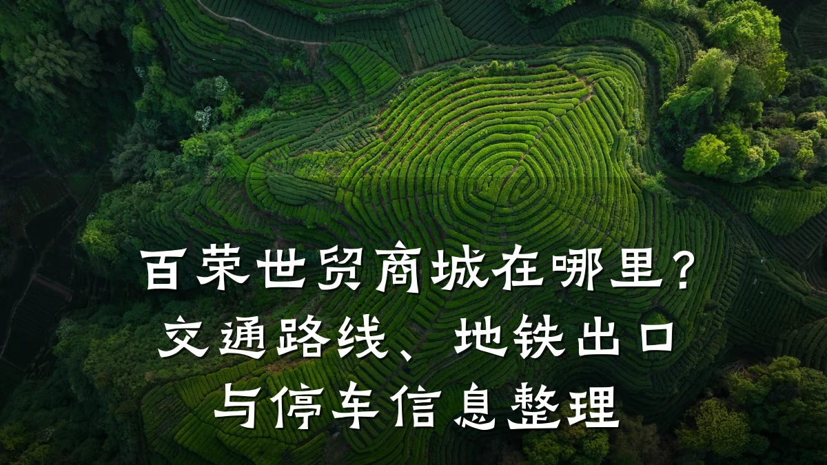 百荣世贸商城在哪里?交通路线、地铁出口与停车信息整理