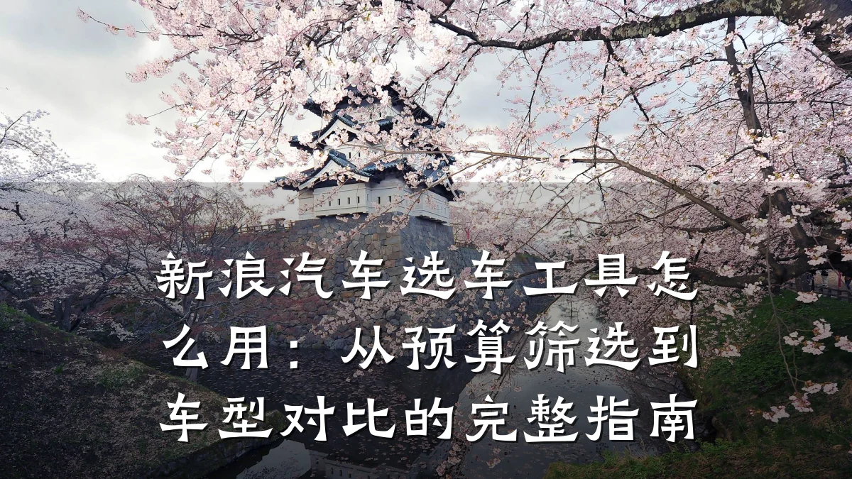新浪汽车选车工具怎么用：从预算筛选到车型对比的完整指南