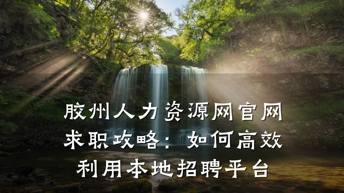 胶州人力资源网官网求职攻略:如何高效利用本地招聘平台