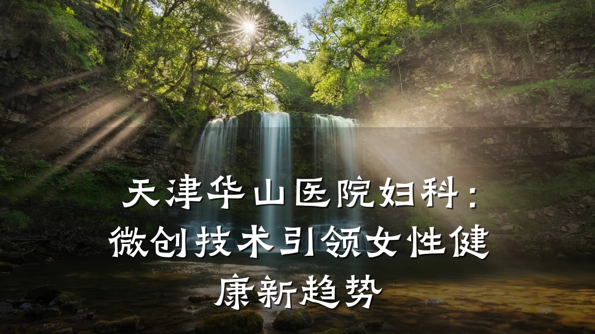 天津华山医院妇科：微创技术引领女性健康新趋势