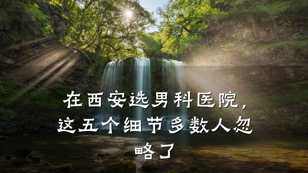 在西安选男科医院，这五个细节多数人忽略了