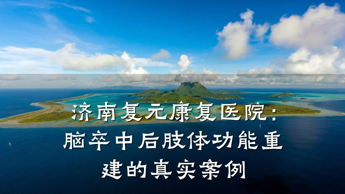 济南复元康复医院:脑卒中后肢体功能重建的真实案例