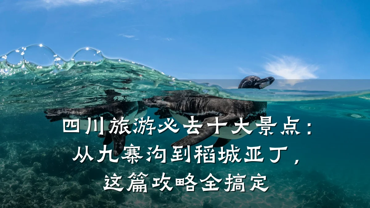 四川旅游必去十大景点：从九寨沟到稻城亚丁，这篇攻略全搞定