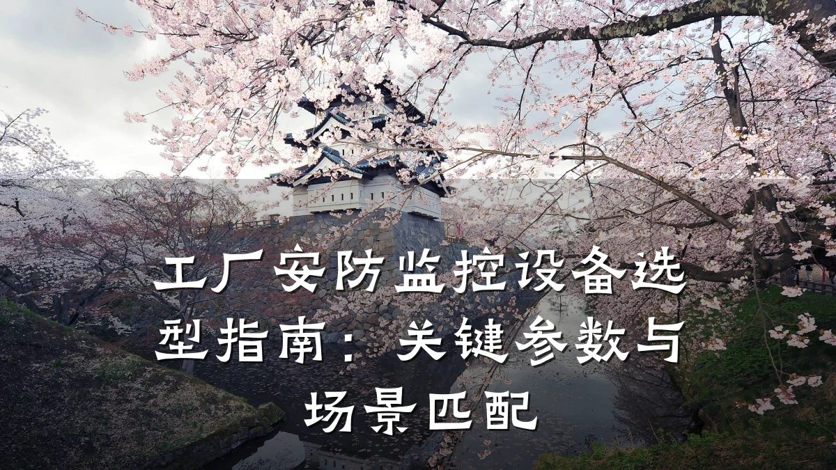 工厂安防监控设备选型指南:关键参数与场景匹配
