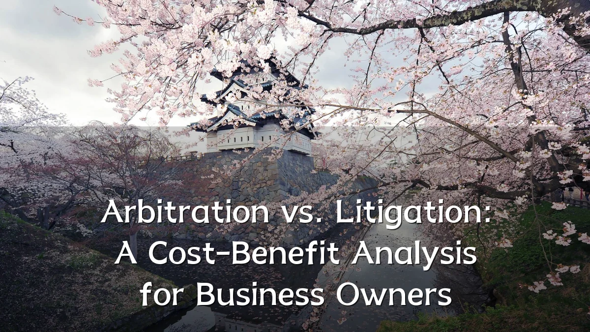 Arbitration vs. Litigation: A Cost-Benefit Analysis for Business Owners