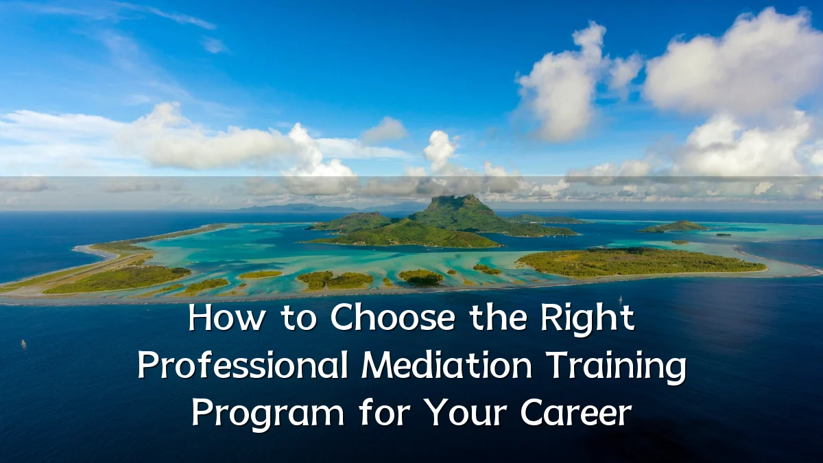 How to Choose the Right Professional Mediation Training Program for Your Career