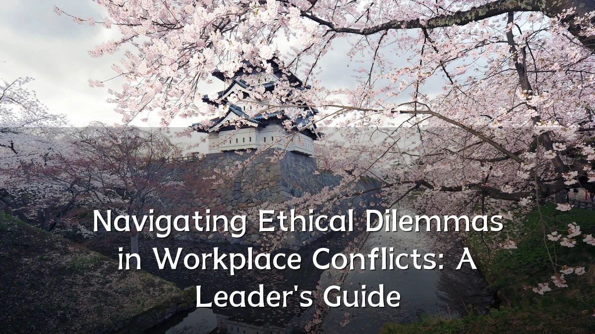 Navigating Ethical Dilemmas in Workplace Conflicts: A Leader's Guide