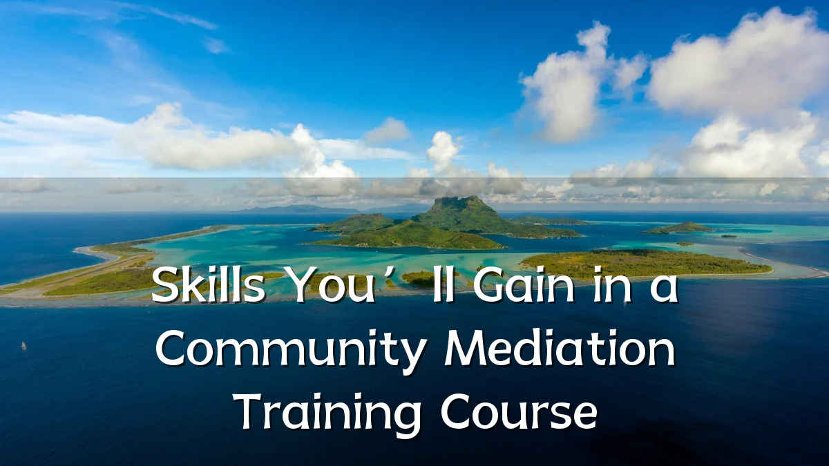 Skills You’ll Gain in a Community Mediation Training Course