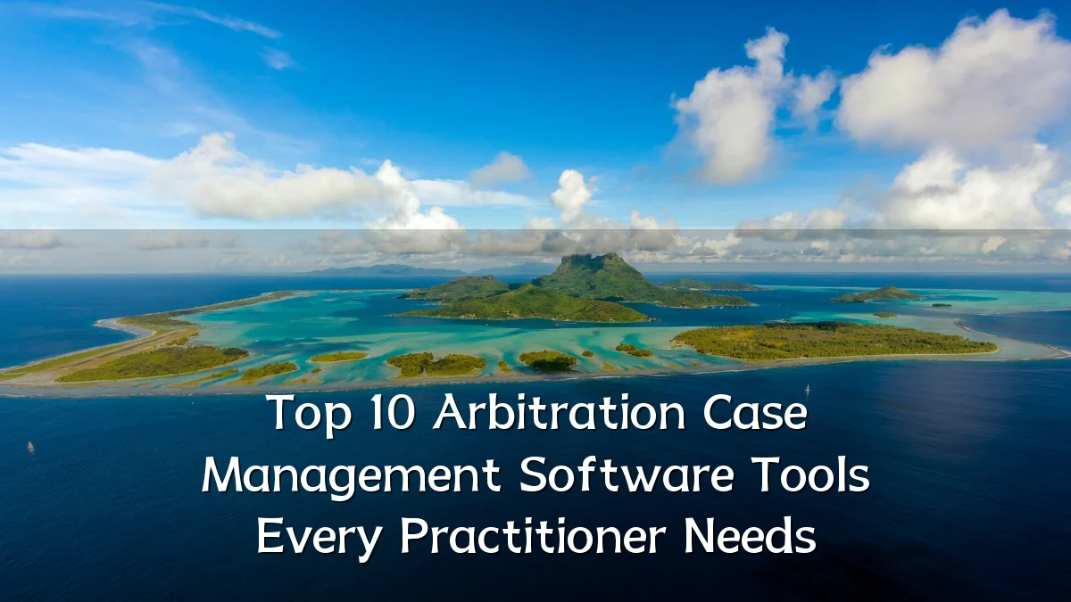 Top 10 Arbitration Case Management Software Tools Every Practitioner Needs
