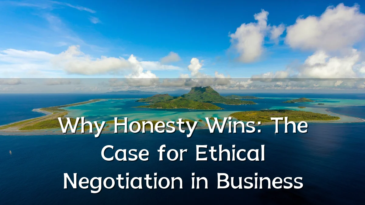Why Honesty Wins: The Case for Ethical Negotiation in Business