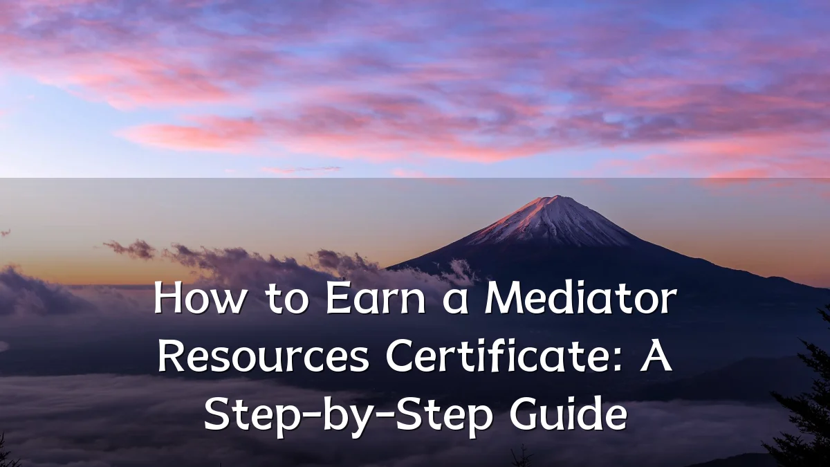 How to Earn a Mediator Resources Certificate: A Step-by-Step Guide