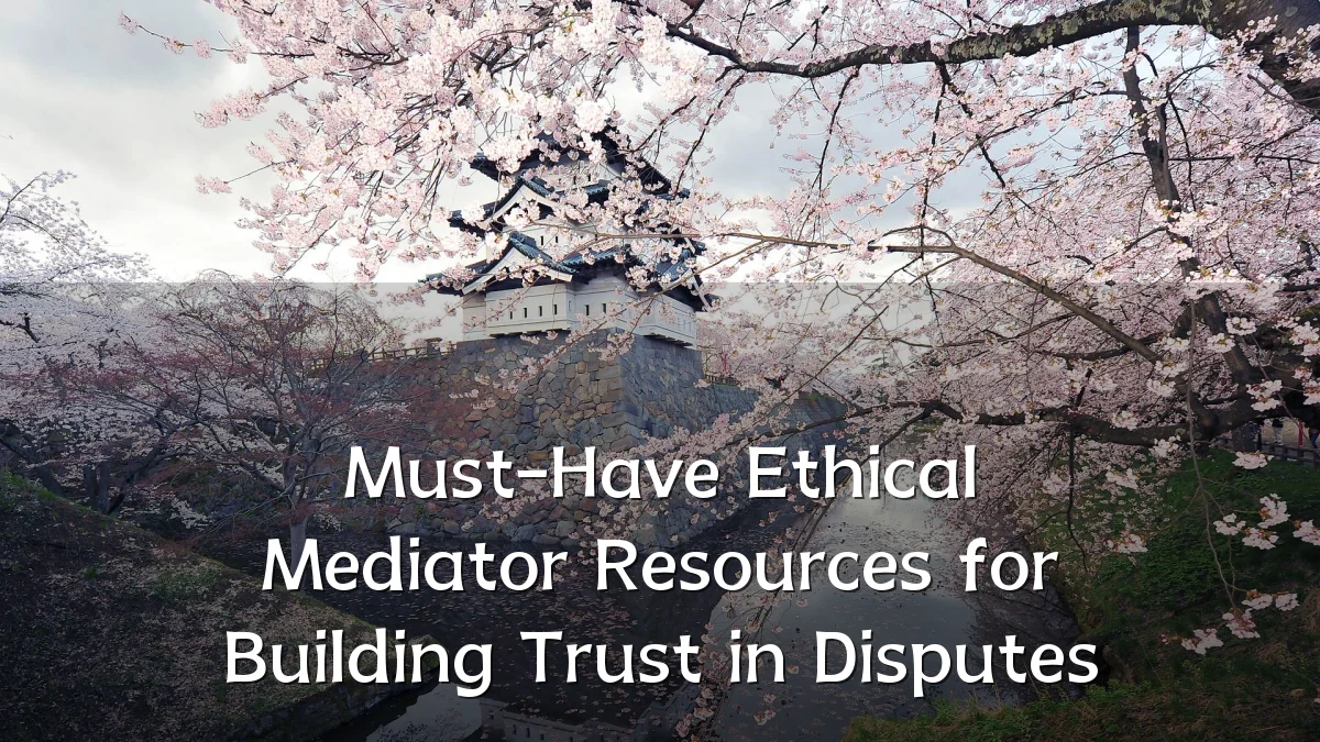 Must-Have Ethical Mediator Resources for Building Trust in Disputes