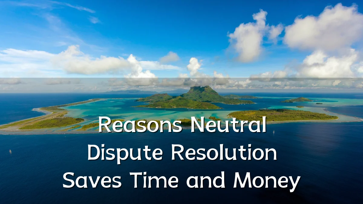 Reasons Neutral Dispute Resolution Saves Time and Money