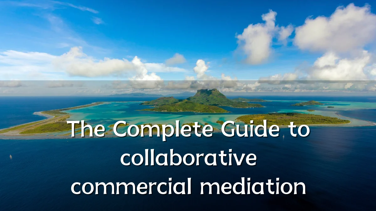 The Complete Guide to collaborative commercial mediation