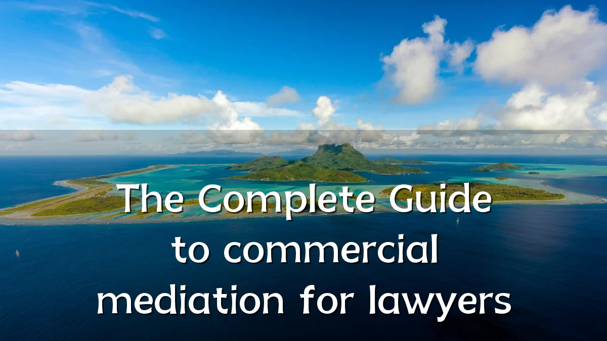 The Complete Guide to commercial mediation for lawyers