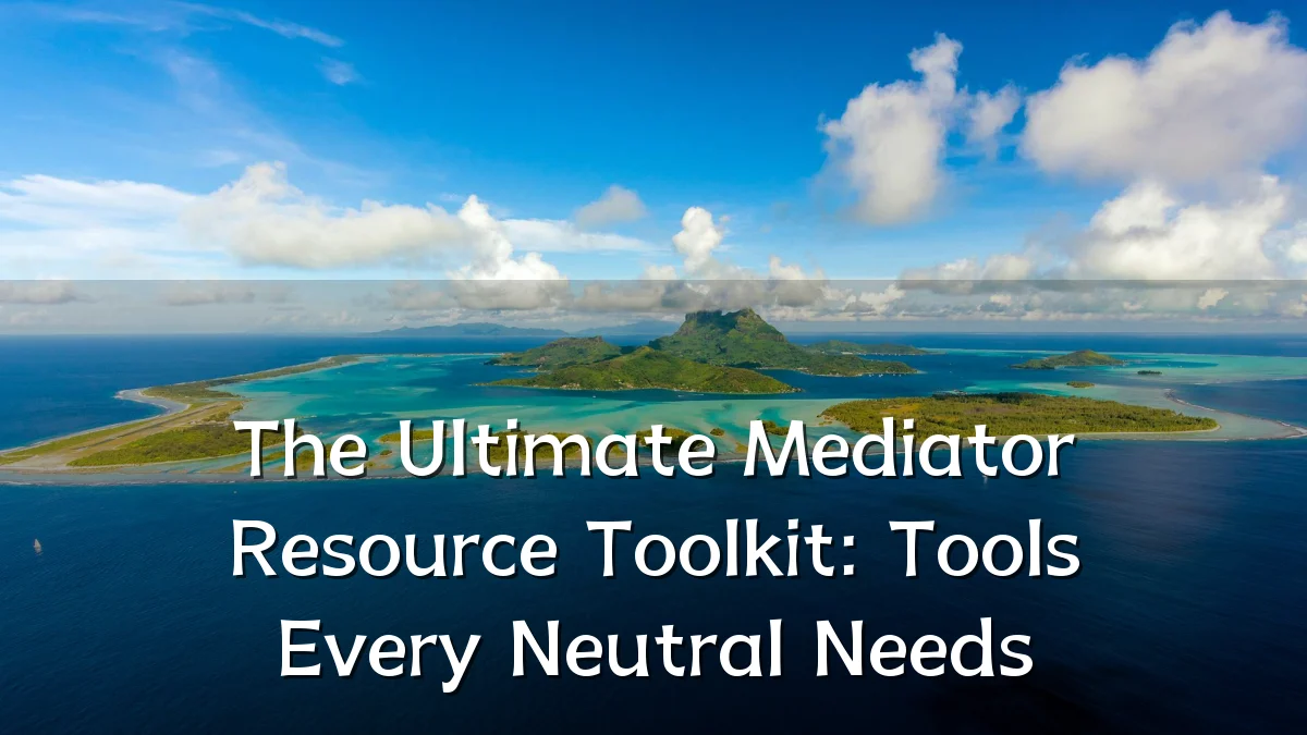 The Ultimate Mediator Resource Toolkit: Tools Every Neutral Needs
