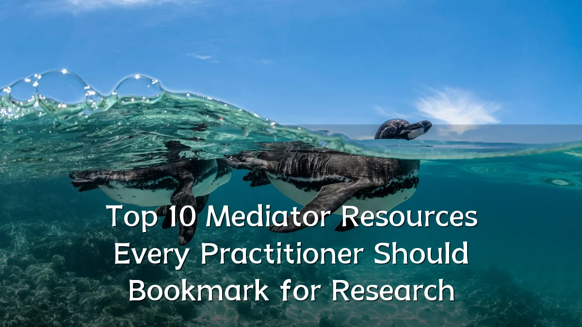 Top 10 Mediator Resources Every Practitioner Should Bookmark for Research
