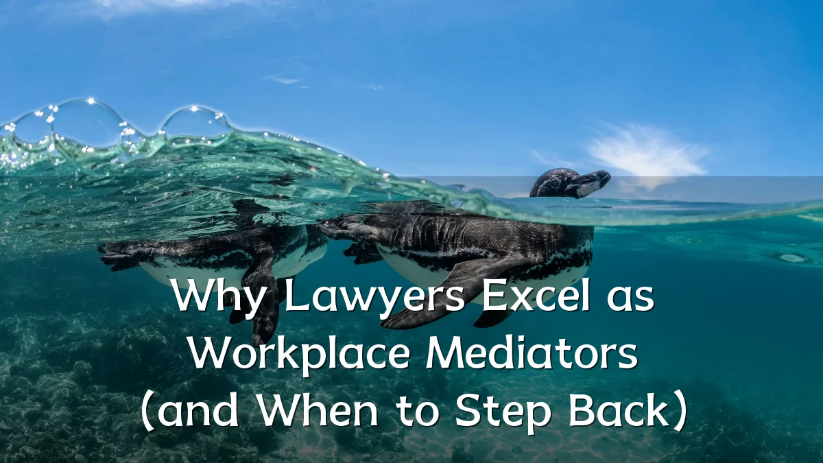 Why Lawyers Excel as Workplace Mediators (and When to Step Back)