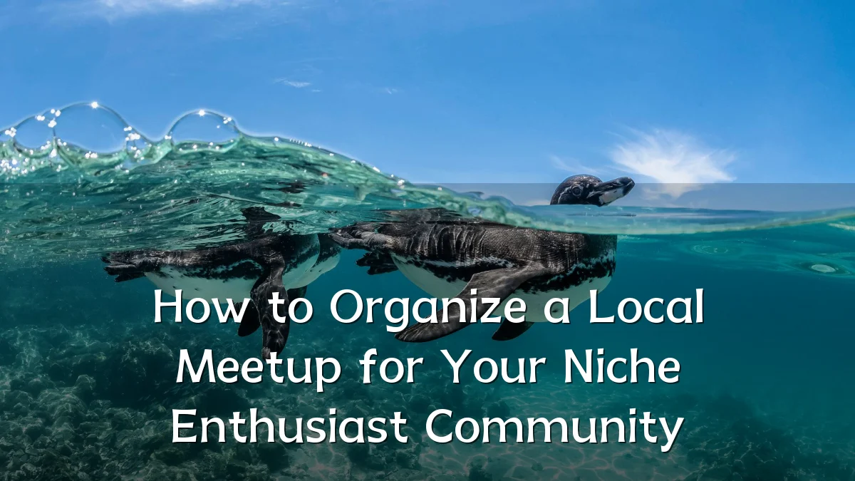 How to Organize a Local Meetup for Your Niche Enthusiast Community