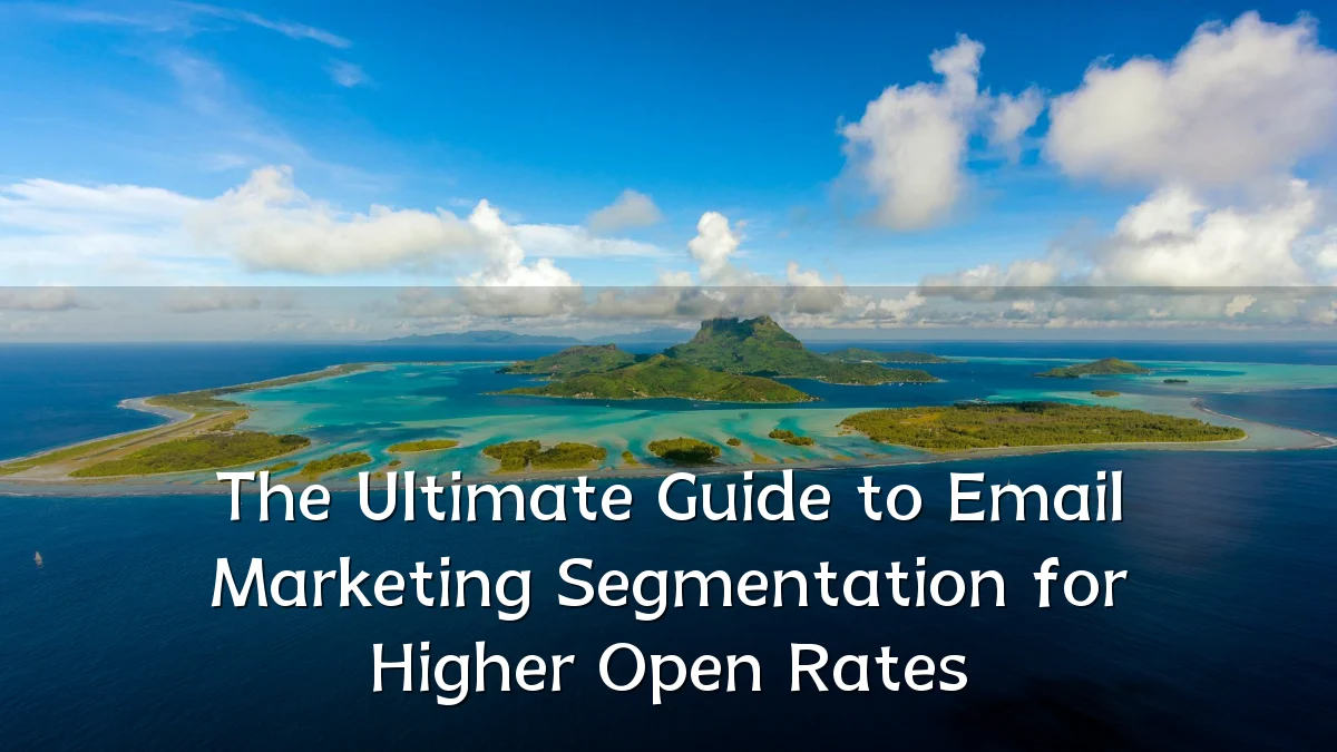 The Ultimate Guide to Email Marketing Segmentation for Higher Open Rates