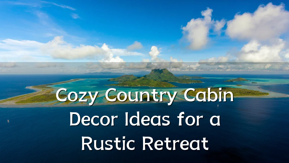 Cozy Country Cabin Decor Ideas for a Rustic Retreat