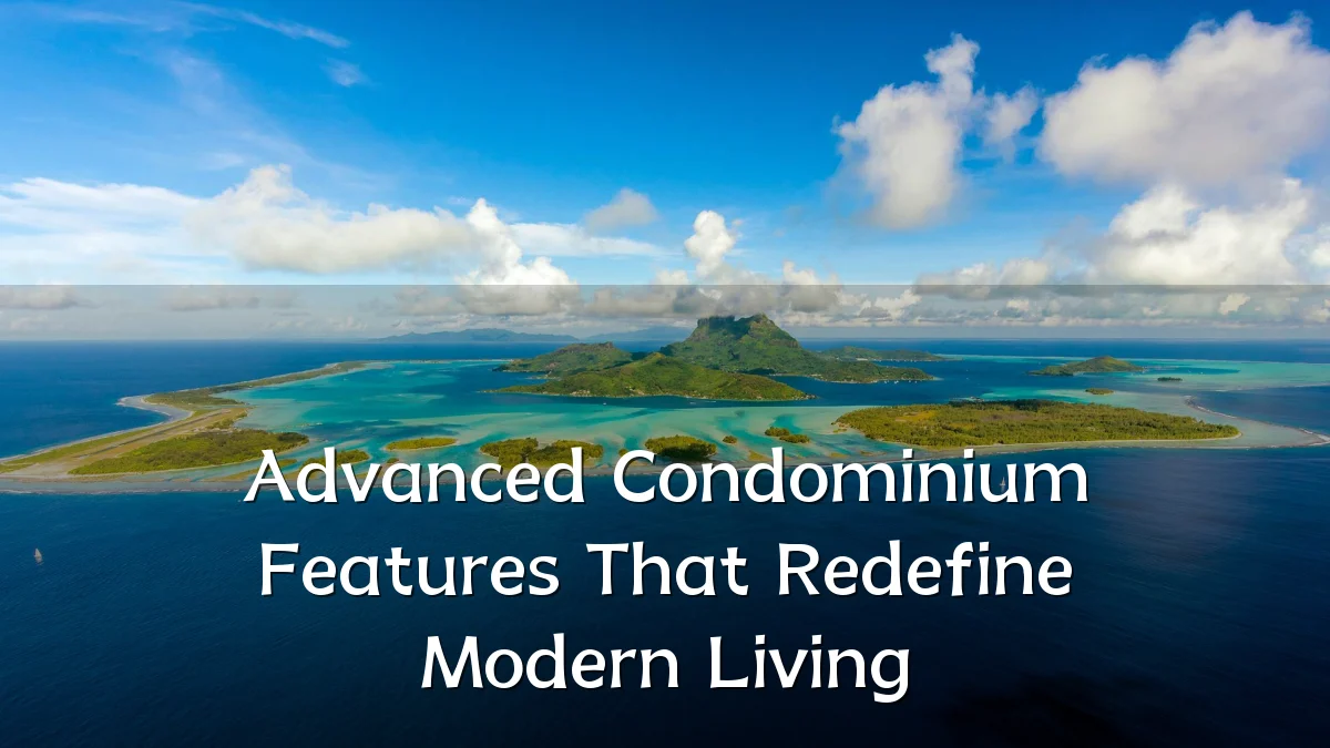 Advanced Condominium Features That Redefine Modern Living