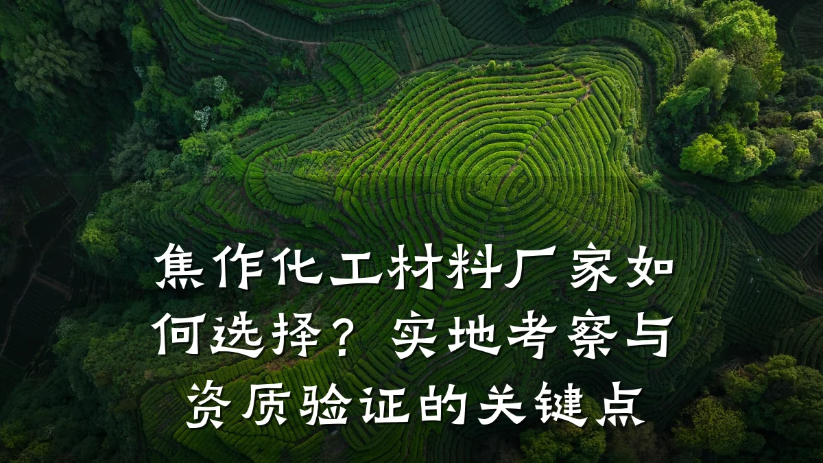 焦作化工材料厂家如何选择?实地考察与资质验证的关键点