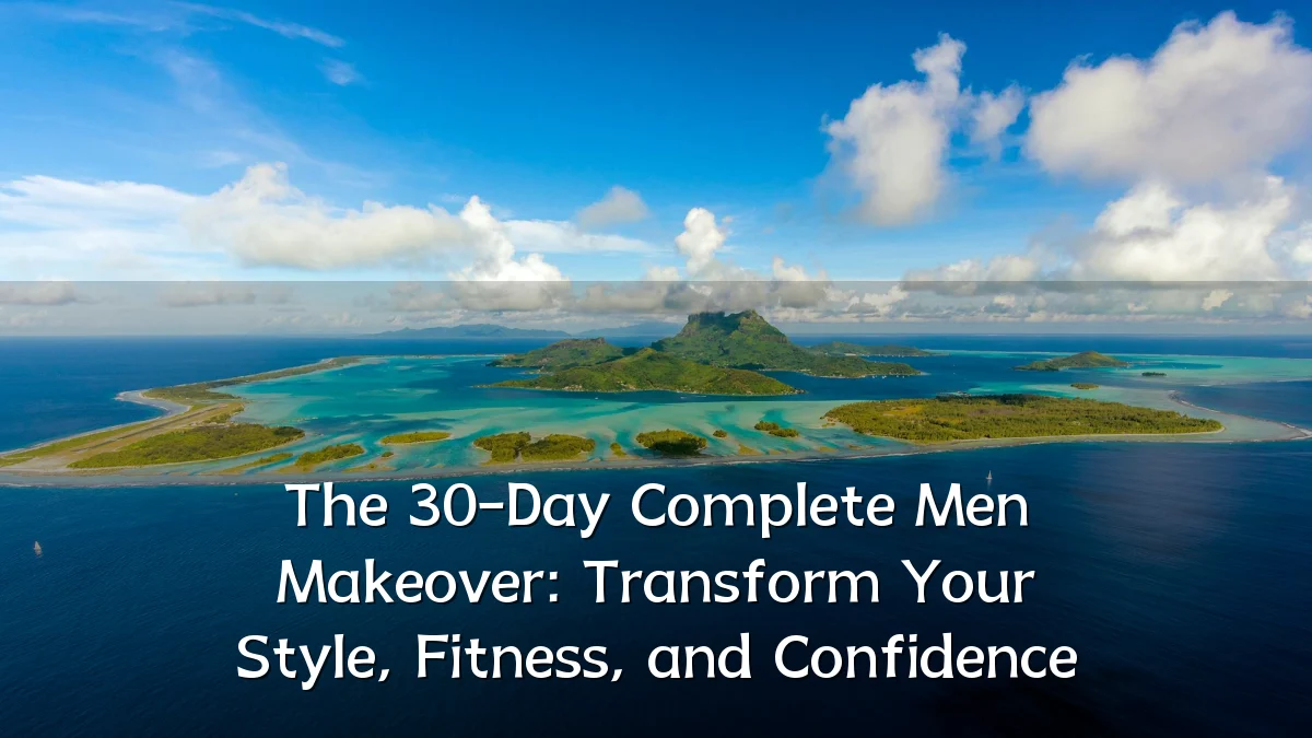 The 30-Day Complete Men Makeover: Transform Your Style, Fitness, and Confidence
