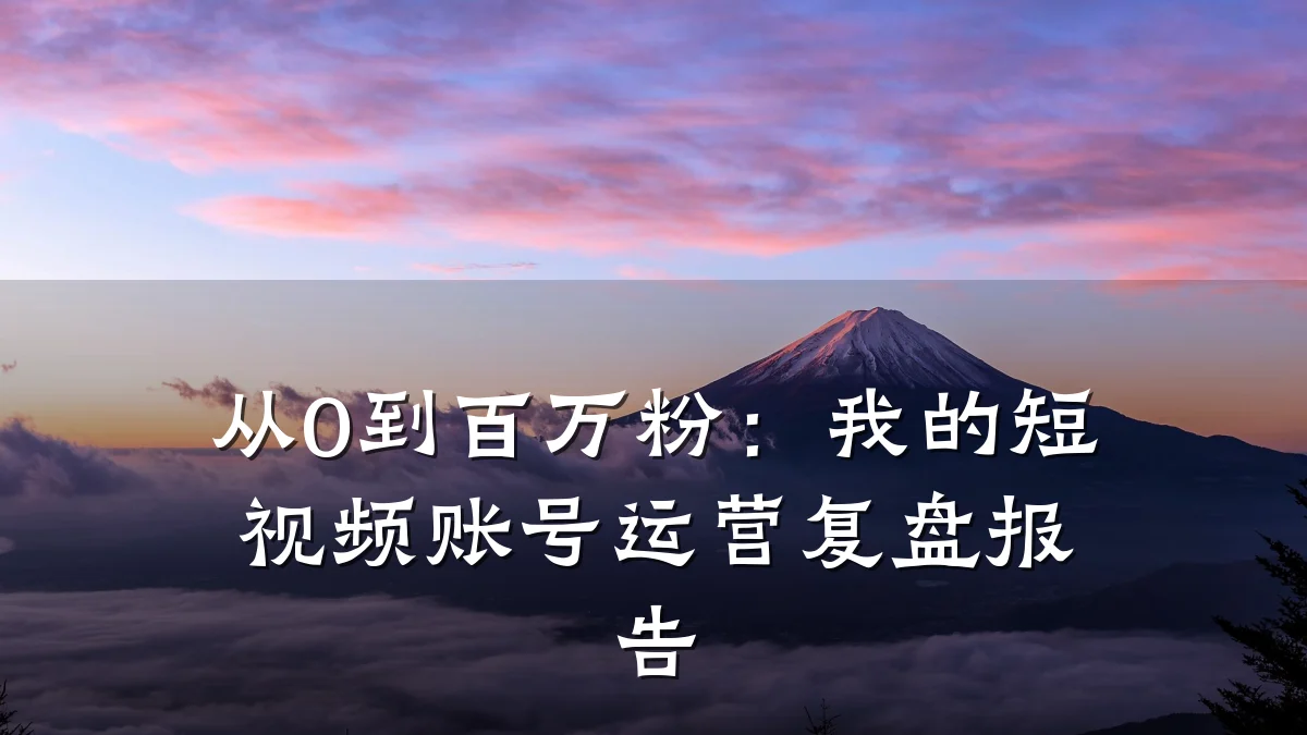 从0到百万粉:我的短视频账号运营复盘报告