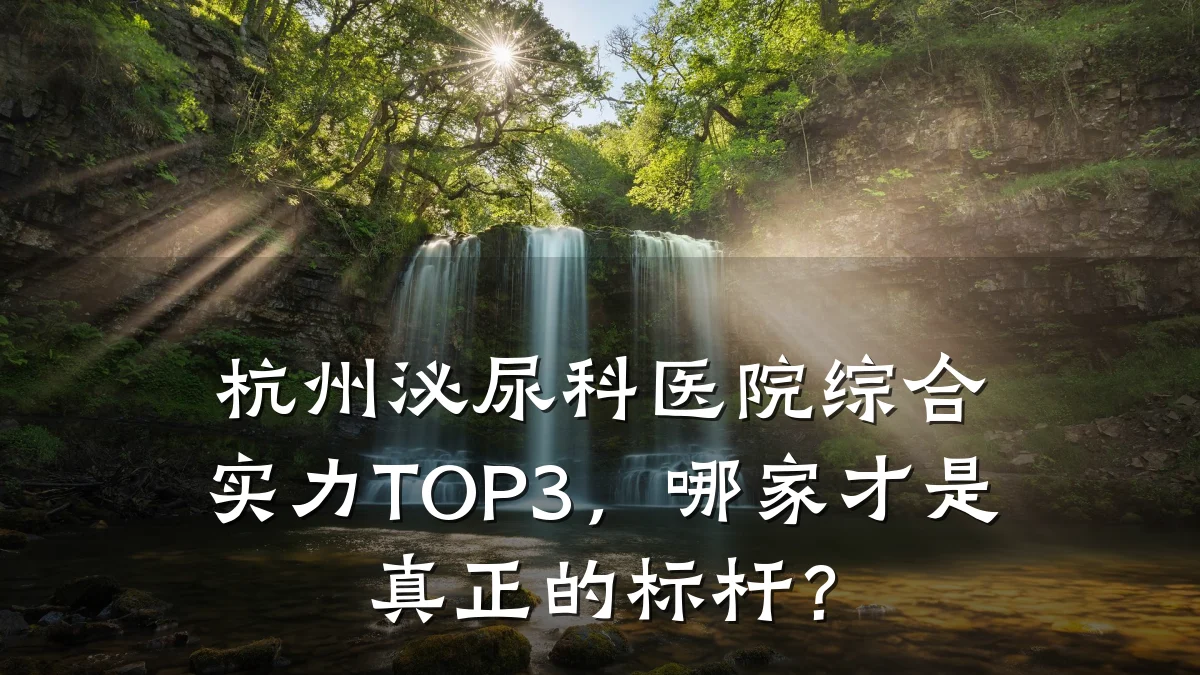 杭州泌尿科医院综合实力TOP3,哪家才是真正的标杆?