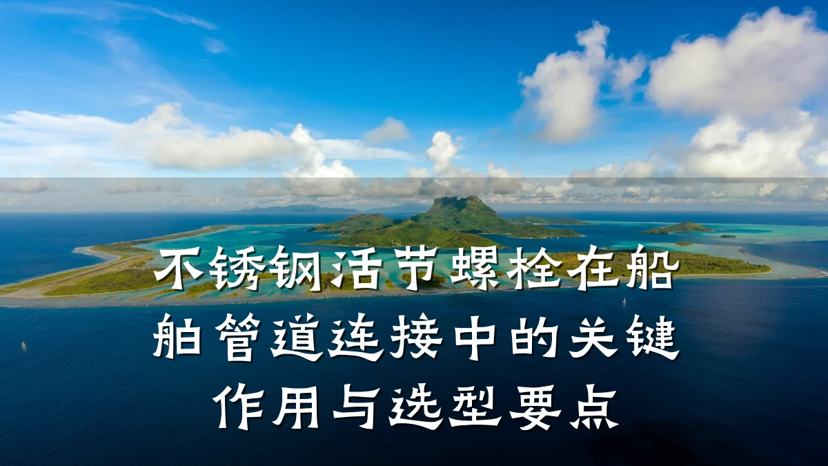不锈钢活节螺栓在船舶管道连接中的关键作用与选型要点