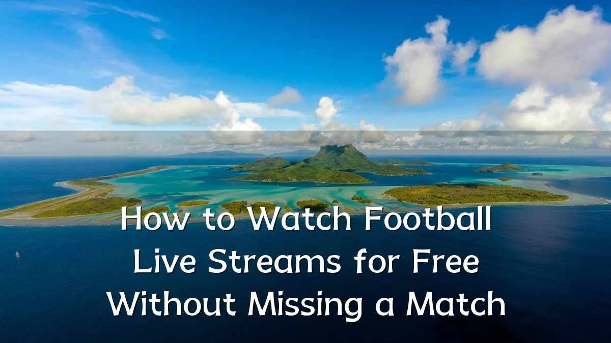 How to Watch Football Live Streams for Free Without Missing a Match